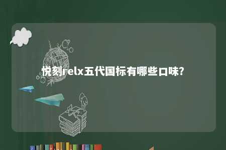 悦刻relx五代国标有哪些口味
？ 